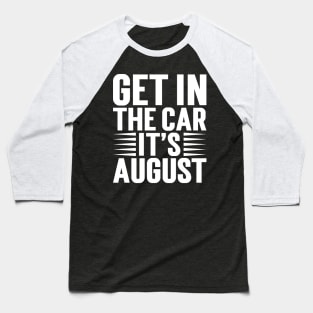 Get In The Car, It’s August v5 Baseball T-Shirt